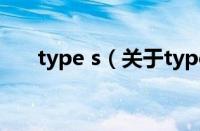 type s（关于type s的基本详情介绍）