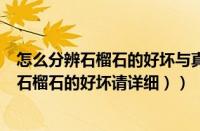 怎么分辨石榴石的好坏与真假（如何鉴别石榴石（怎样辨别石榴石的好坏请详细））