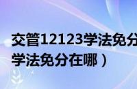 交管12123学法免分在哪里考试（交管12123学法免分在哪）