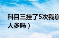 科目三挂了5次我崩溃了（科目三5次没过的人多吗）