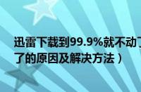 迅雷下载到99.9%就不动了（迅雷下载文件到99.99%不动了的原因及解决方法）