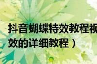 抖音蝴蝶特效教程视频（抖音中加蝴蝶消散特效的详细教程）