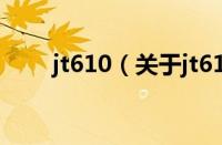 jt610（关于jt610的基本详情介绍）
