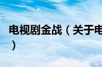 电视剧金战（关于电视剧金战的基本详情介绍）