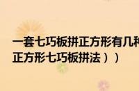 一套七巧板拼正方形有几种拼法（如何用七巧板拼正方形（正方形七巧板拼法））