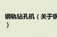 钢轨钻孔机（关于钢轨钻孔机的基本详情介绍）