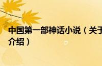 中国第一部神话小说（关于中国第一部神话小说的基本详情介绍）