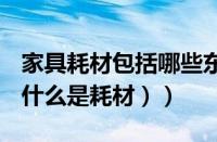 家具耗材包括哪些东西（耗材包括哪些东西（什么是耗材））