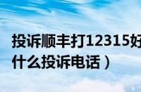 投诉顺丰打12315好还是12305好（顺丰最怕什么投诉电话）
