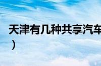 天津有几种共享汽车（天津共享汽车怎么收费）
