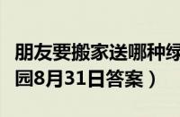朋友要搬家送哪种绿植更适合（支付宝蚂蚁庄园8月31日答案）