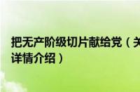 把无产阶级切片献给党（关于把无产阶级切片献给党的基本详情介绍）