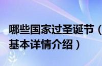 哪些国家过圣诞节（关于哪些国家过圣诞节的基本详情介绍）