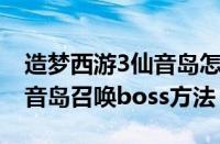 造梦西游3仙音岛怎么打boss（造梦西游3仙音岛召唤boss方法）