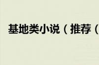 基地类小说（推荐（好看的基地类小说））