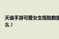 天谕手游可爱女生捏脸数据大全（天谕手游好看的捏脸有什么）