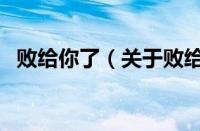 败给你了（关于败给你了的基本详情介绍）