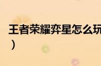 王者荣耀弈星怎么玩（王者荣耀弈星玩法攻略）