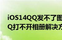 iOS14QQ发不了图片是怎么回事（iOS14QQ打不开相册解决方法）