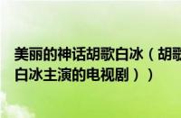美丽的神话胡歌白冰（胡歌和白冰的电视剧有哪些（胡歌与白冰主演的电视剧））