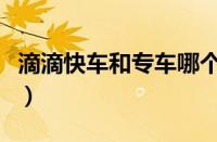滴滴快车和专车哪个好（专车和快车哪个赚钱）