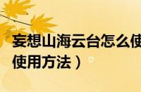 妄想山海云台怎么使用（妄想山海云台获取与使用方法）
