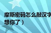 摩斯密码怎么敲汉字（摩斯密码怎么敲汉字我想你了）