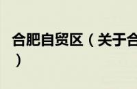 合肥自贸区（关于合肥自贸区的基本详情介绍）