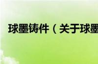 球墨铸件（关于球墨铸件的基本详情介绍）