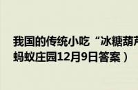 我国的传统小吃“冰糖葫芦"最开始是—种（支付宝蚂蚁庄园12月9日答案）