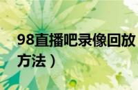 98直播吧录像回放（直播吧观看录像的操作方法）