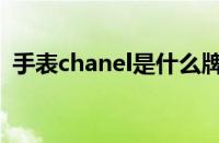 手表chanel是什么牌子（chanel（手表））