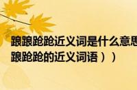 踉踉跄跄近义词是什么意思（踉踉跄跄的近义词是什么（踉踉跄跄的近义词语））