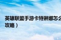 英雄联盟手游卡特琳娜怎么玩（英雄联盟手游卡特琳娜玩法攻略）
