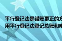 平行登记法是错账更正的方法吗（平行登记的记账原则（运用平行登记法登记总账和明细账时））