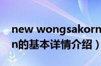 new wongsakorn（关于new wongsakorn的基本详情介绍）