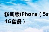 移动版iPhone（5s合约机价格优惠 但必须办4G套餐）