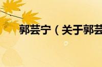 郭芸宁（关于郭芸宁的基本详情介绍）