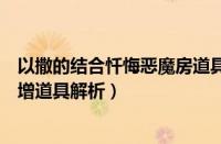 以撒的结合忏悔恶魔房道具图鉴（以撒的结合忏悔恶魔房新增道具解析）