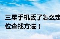 三星手机丢了怎么定位查找（三星手机丢了定位查找方法）