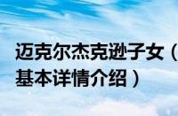 迈克尔杰克逊子女（关于迈克尔杰克逊子女的基本详情介绍）