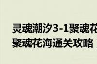 灵魂潮汐3-1聚魂花海怎么过（灵魂潮汐3-1聚魂花海通关攻略）