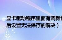 显卡驱动程序里面有调颜色（联想Y550显卡驱动调整颜色后设置无法保存的解决）