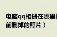 电脑qq相册在哪里打开（怎么找到qq相册以前删掉的照片）