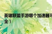 英雄联盟手游哪个加速器可以下载（英雄联盟手游加速器大全）