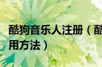 酷狗音乐人注册（酷狗音乐注册账号的简单使用方法）