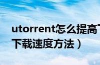 utorrent怎么提高下载速度（utorrent提高下载速度方法）