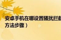 安卓手机在哪设置骚扰拦截（安卓手机设置防骚扰打电话的方法步骤）