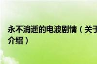 永不消逝的电波剧情（关于永不消逝的电波剧情的基本详情介绍）