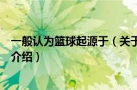 一般认为篮球起源于（关于一般认为篮球起源于的基本详情介绍）